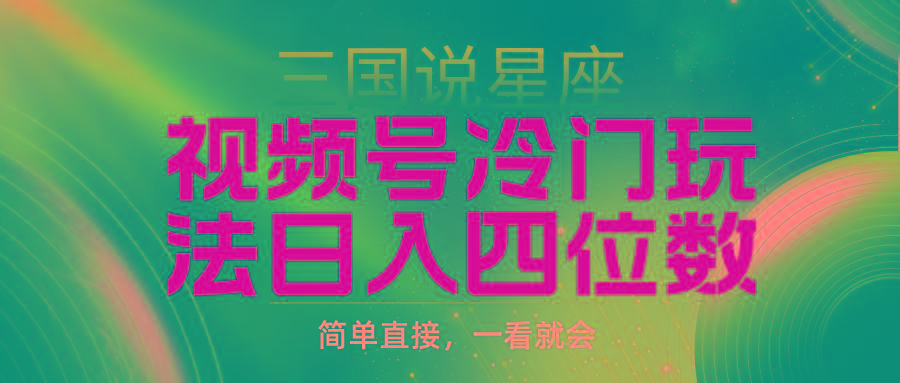 (9383期)视频号掘金冷门玩法，三国星座赛道，日入四位数(教程+素材)-鼎铸网