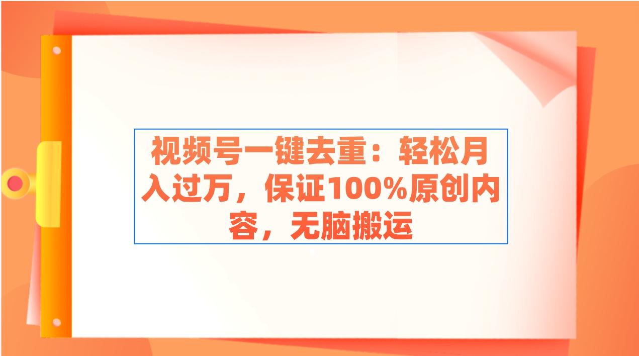 视频号一键去重：轻松月入过万，保证100%原创内容，无脑搬运-鼎铸网