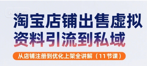 淘宝店铺出售虚拟资料引流到私域，从店铺注册到优化上架全讲解(11节课)-鼎铸网