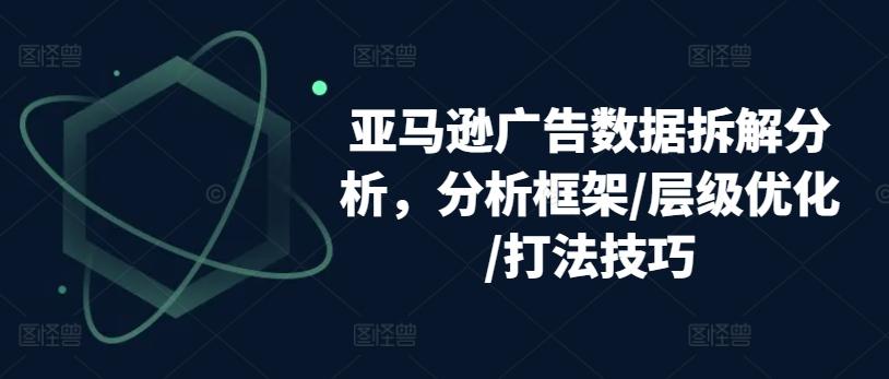48bc8a9e3dd76fe9f4c7f844ad27b542.jpeg 亚马逊广告数据拆解分析,分析框架/层级优化/打法技巧