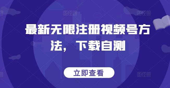 最新无限注册视频号方法，下载自测-鼎铸网