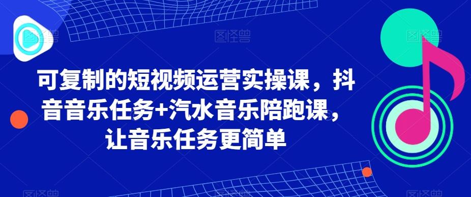 48cc514d7e99149e937f247dc529149d.jpeg 可复制的短视频运营实操课,抖音音乐任务+汽水音乐陪跑课,让音乐任务更简单