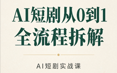 AI短剧从0到1全流程拆解-鼎铸网