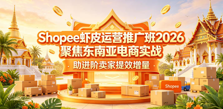 Shopee虾皮运营推广班2026,聚焦东南亚电商实战,助进阶卖家提效增量-鼎铸网