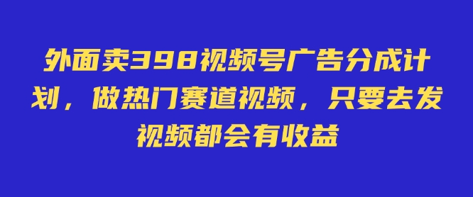 48de0374414e689b1ad80f4f8a265ae6.jpeg 外面卖598视频号广告分成计划,不直播 不卖货 不露脸,只要去发视频都会有收益