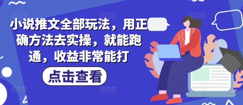 48e3e49c39c65b66fd968ed809fbd38d.jpeg 小说推文全部玩法,用正确方法去实操,就能跑通,收益非常能打
