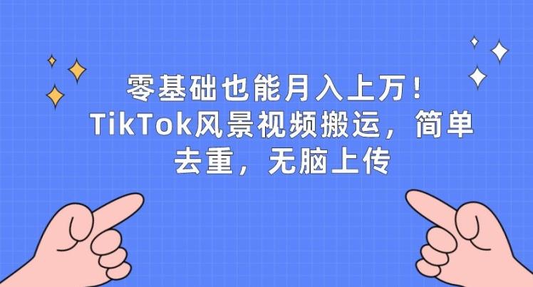48f99de079a6a76c68c0a3434e2ba17c.jpeg 零基础也能月入上w,TikTok风景视频搬运,简单去重,无脑上传【揭秘】