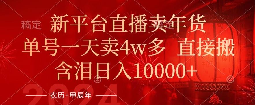 491a6ea26ae81efe84081f99e6f906c5.jpeg 年末红利来了,新平台直播卖年货,单号一天卖4w多,话术场景直接搬,含泪日入1w+【揭秘】