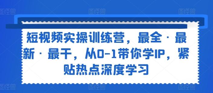 495381f7e82ab73ef88ecf8cdabf92e6.jpeg 短视频实操训练营,最全·最新·最干,从0-1带你学IP,紧贴热点深度学习