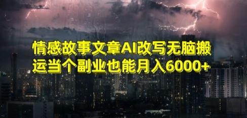情感故事文章AI改写无脑搬运当个副业也能月入6000+【揭秘】-鼎铸网