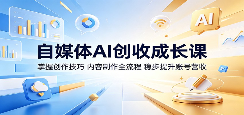 自媒体AI创收成长课:掌握创作技巧,内容制作全流程,稳步提升账号营收-鼎铸网