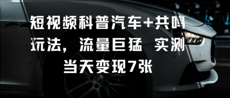 49a219ef565c89586bbf41230ae40816.png 短视频科普汽车+共鸣玩法,流量巨猛实测当天变现7张