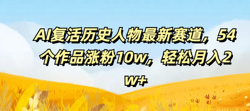 49d7458690679c6fb9f075ff4ce9e031.jpeg AI复活历史人物最新赛道,54个作品涨粉10w,轻松月入2w+【揭秘】