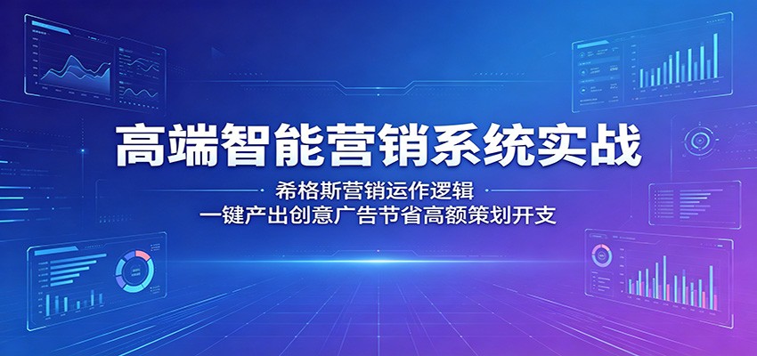 高端智能营销系统实战：希格斯营销运作逻辑，一键产出创意广告节省高额策划开支-鼎铸网