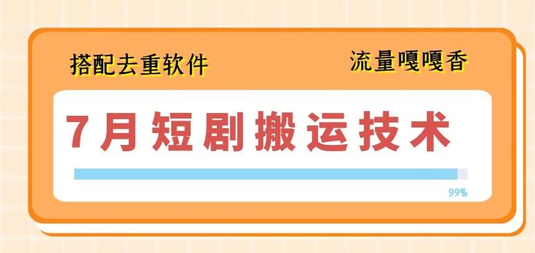 7月最新短剧搬运技术，搭配去重软件操作-鼎铸网