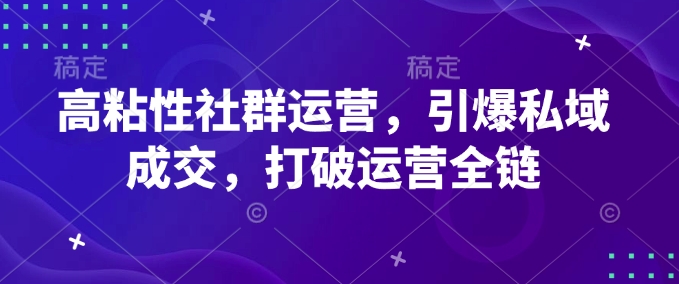 4a29f7e915728107ee3ad436c7d540d8.jpeg 高粘性社群运营,引爆私域成交,打破运营全链
