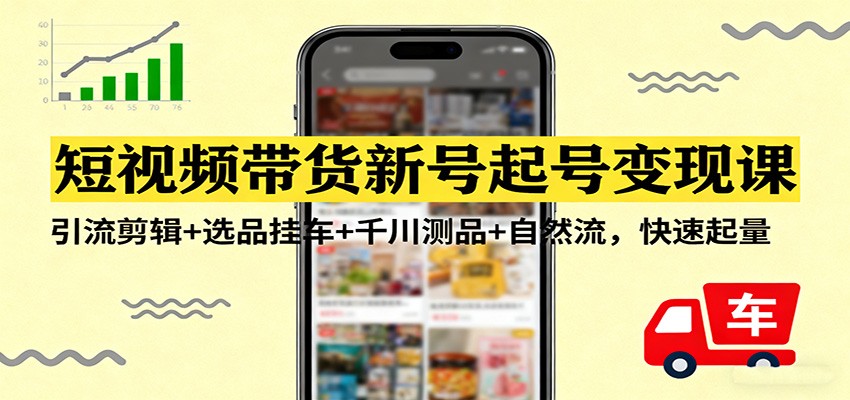 短视频带货新号起号变现课：引流剪辑+选品挂车+千川测品+自然流，快速起量-鼎铸网