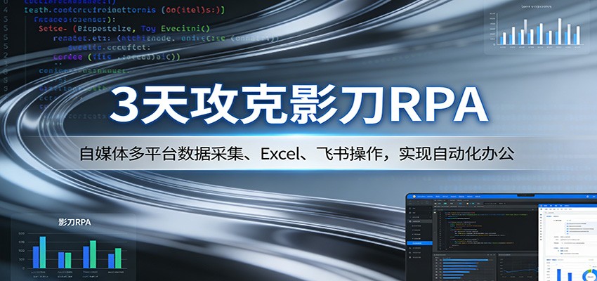 3天攻克影刀RPA：自媒体多平台数据采集、Excel 、飞书操作，实现自动化办公-鼎铸网