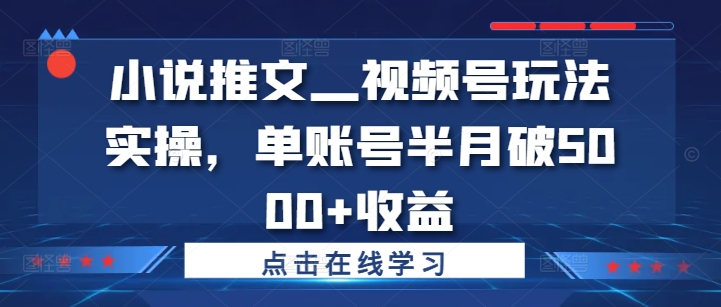 4a699c1207e6765ba8daeabeee8ea456.jpeg 小说推文—视频号玩法实操,单账号半月破5000+收益
