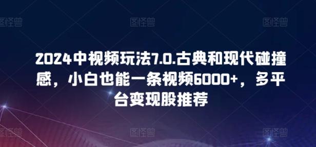 4a7adea921c3684c6c0d7f5a50c83776.jpeg 2024中视频玩法7.0.古典和现代碰撞感,小白也能一条视频6000+,多平台变现【揭秘】