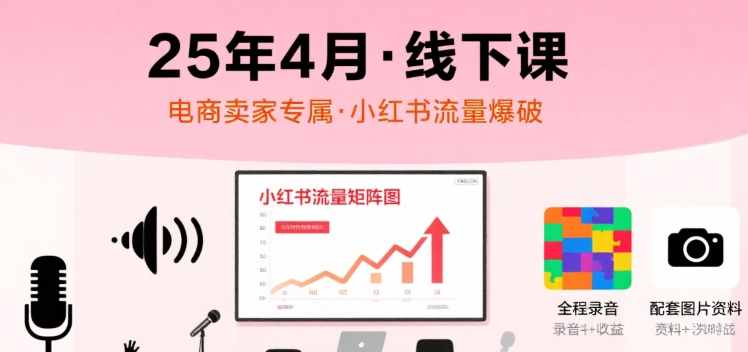 4aac21f30e795d39d8cc6f164a437fbe.jpeg 小红书25年4月线下课程,电商卖家小红书流量课,录音+图片