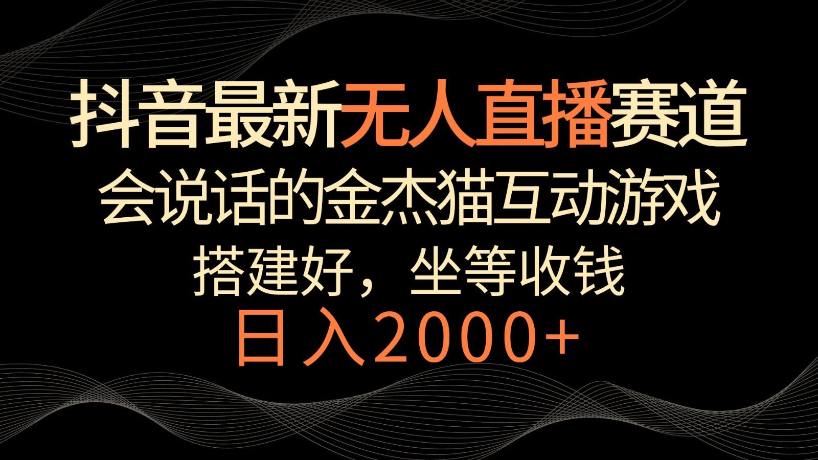 抖音最新无人直播赛道,日入2000+,会说话的金杰猫互动小游戏,礼物收不停-鼎铸网
