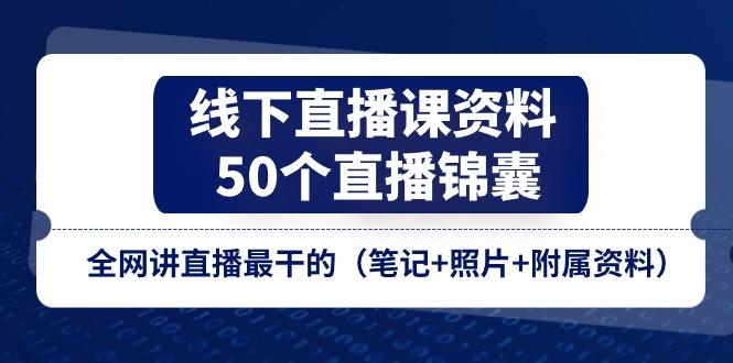 4acc3804fef120cfee45add6d6df9c8b.jpeg 线下直播课资料、50个-直播锦囊,全网讲直播最干的(笔记+照片+附属资料