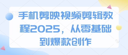手机剪映视频剪辑教程2025,从零基础到爆款创作-鼎铸网