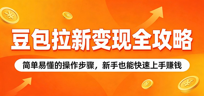 豆包拉新变现全攻略：简单易懂的操作步骤，新手也能快速上手赚钱-鼎铸网