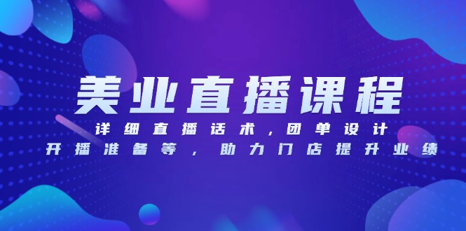 美业直播课程，详细直播话术,团单设计,开播准备等，助力门店提升业绩-鼎铸网