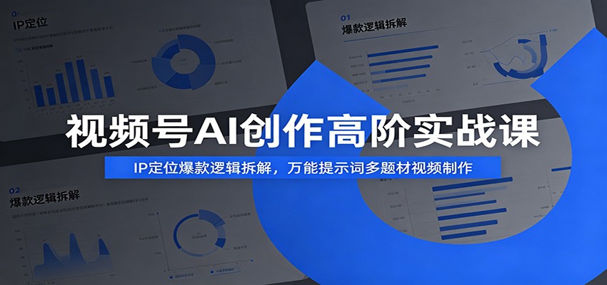 视频号AI创作高阶实战课：IP定位爆款逻辑拆解，万能提示词多题材视频制作-鼎铸网