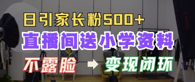 4b2886f5f990921bbd3b6dbceed4f974.jpeg 直播间送小学资料,每天引流家长粉500+,变现闭环模式【揭秘】