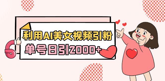 利用AI美女视频引粉，单号日引2000+，新手也能干(教程+软件)-鼎铸网