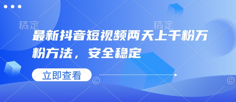 最新抖音短视频两天上千粉万粉方法，安全稳定-鼎铸网