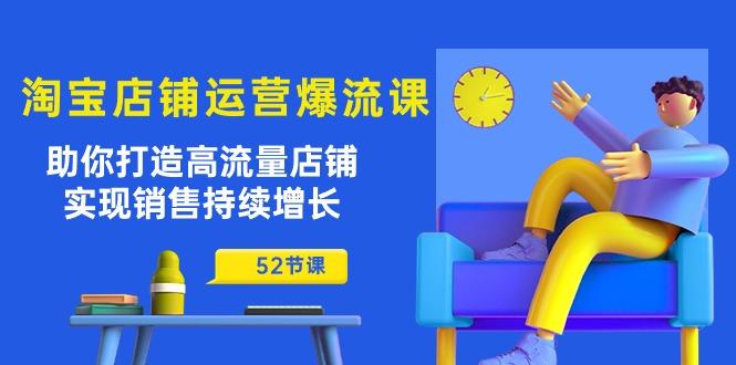 淘宝店铺运营爆流课：助你打造高流量店铺，实现销售持续增长(52节课-鼎铸网