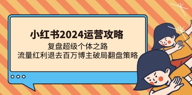 4b6f03968fd492421caea914d0269869.jpeg 小红书2024运营攻略:复盘超级个体之路 流量红利退去百万博主破局翻盘