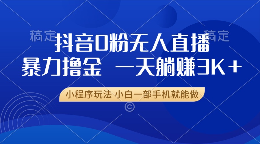 抖音0粉无人直播暴力掘金，一天躺赚3K+，小白一部手机就能做-鼎铸网