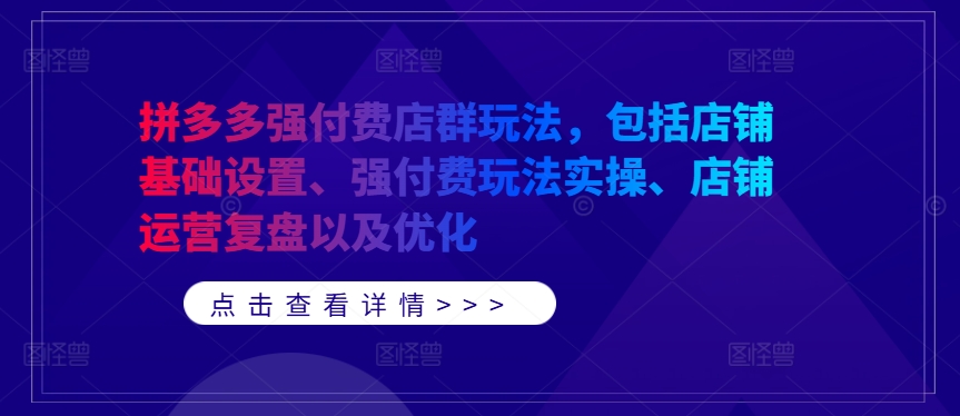 4bb994f0e4111d491d0f8bc5d689e5de.jpeg 拼多多强付费店群玩法,包括店铺基础设置、强付费玩法实操、店铺运营复盘以及优化