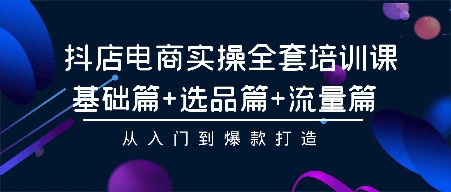 4bbfeb8d5006e45d06e1450579f0f4ce.jpeg (9604期)抖店电商实操全套培训课:基础篇+选品篇+流量篇,从入门到爆款打造