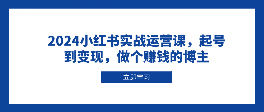 4c1960ce3feca5a569fca6c4fded4b92.jpeg 2024小红书实战运营课,起号到变现,做个赚钱的博主