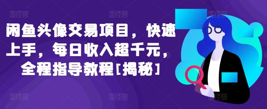 闲鱼头像交易项目，快速上手，每日收入超千元，全程指导教程[揭秘]-鼎铸网