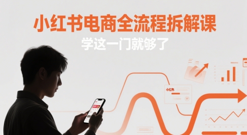 4c41f86845d6577c858a59e95920cc55.jpeg 小红书电商全流程拆解课,学这一门就够了