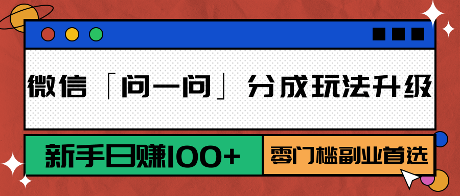 微信「问一问」分成玩法升级：新手日赚100+，零门槛副业首选-鼎铸网