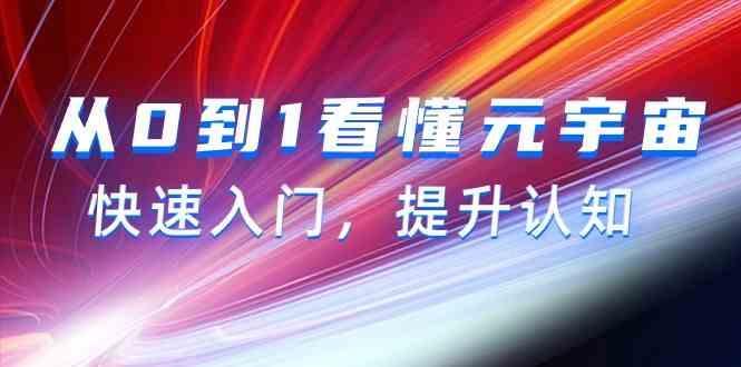 从0到1看懂元宇宙，快速入门，提升认知(15节视频课)-鼎铸网