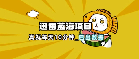 4c64d032bf33e4b481423f2c28e722c0.jpeg 迅雷浏览器项目_真就每天忙活10分钟,完整拆解+热点把控(超详细拆解教程)