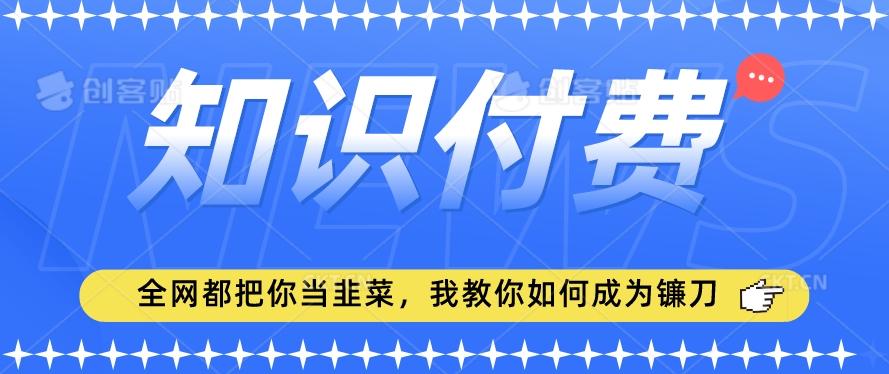 4c6f4a70d7a6ab8c88db16920cd0aea4.jpeg 2024最新知识付费项目,小白也能轻松入局,全网都在教你做项目,我教你做镰刀【揭秘】
