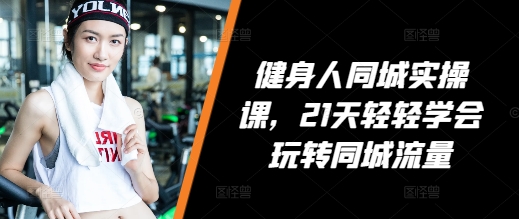 4cae29088f06a0fb070c7b763193317c.jpeg 健身人同城实操课,21天轻轻学会玩转同城流量