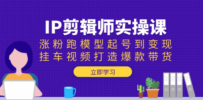 4cd2180dc0dde702b339f52f073e71c5.jpeg IP剪辑师实操课:涨粉跑模型起号到变现,挂车视频打造爆款带货