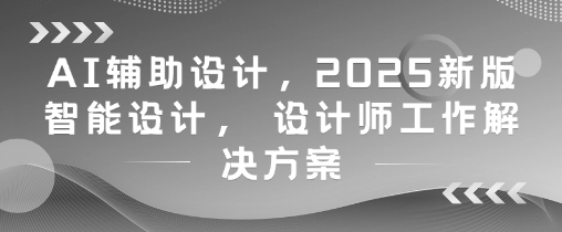4cf2a35e728c32ca0cab3102af604c73.jpeg AI辅助设计,2025新版智能设计, 设计师工作解决方案