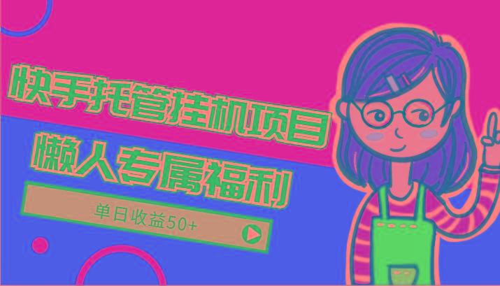 快手托管挂机项目-绿色正规懒人专属福利,单日收益50+-鼎铸网